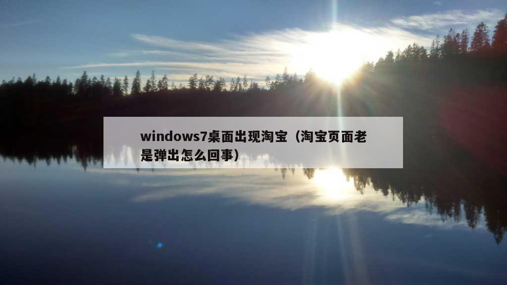 windows7桌面出现淘宝（淘宝页面老是弹出怎么回事）