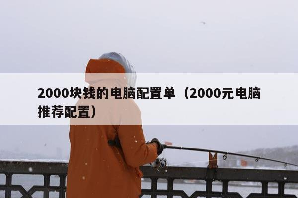 2000块钱的电脑配置单（2000元电脑推荐配置）