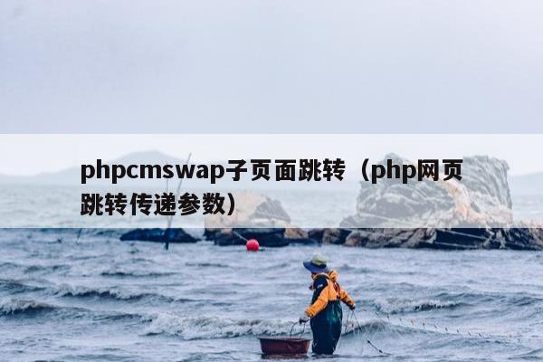 phpcmswap子页面跳转（php网页跳转传递参数）