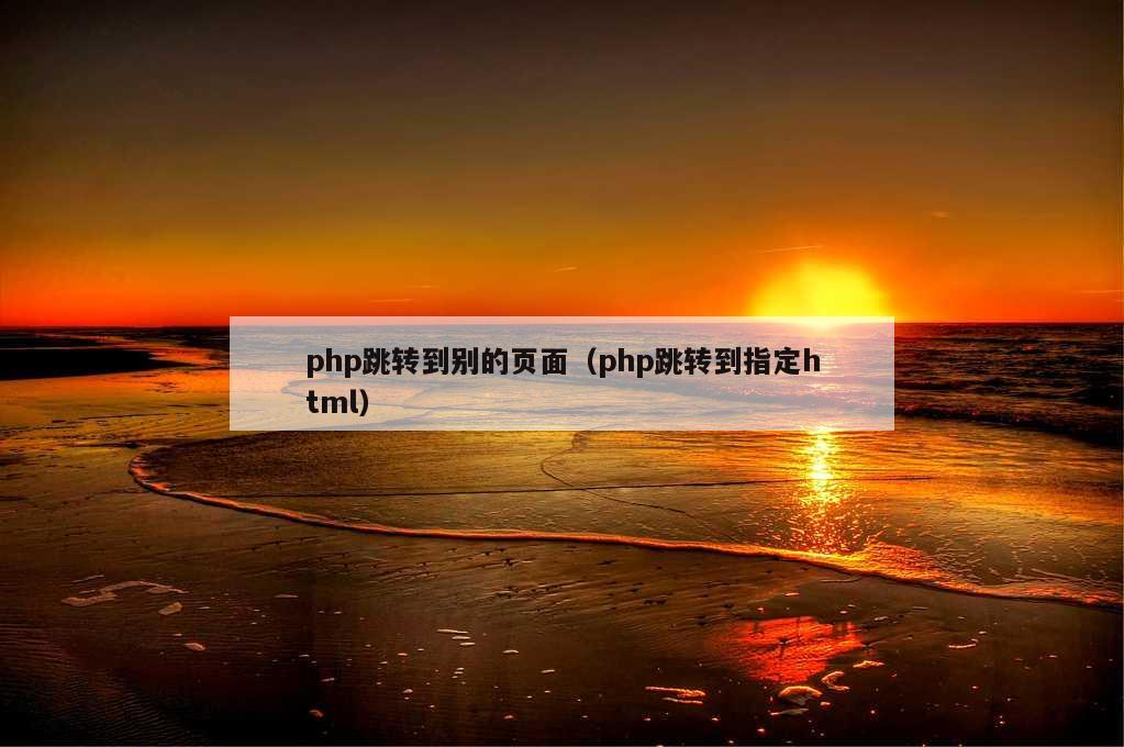 php跳转到别的页面（php跳转到指定html）