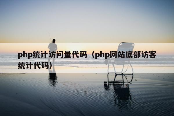 php统计访问量代码（php网站底部访客统计代码）