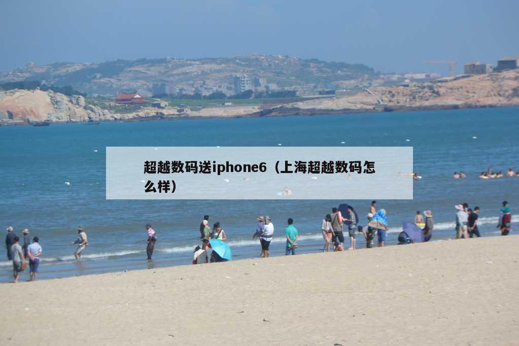 超越数码送iphone6（上海超越数码怎么样）