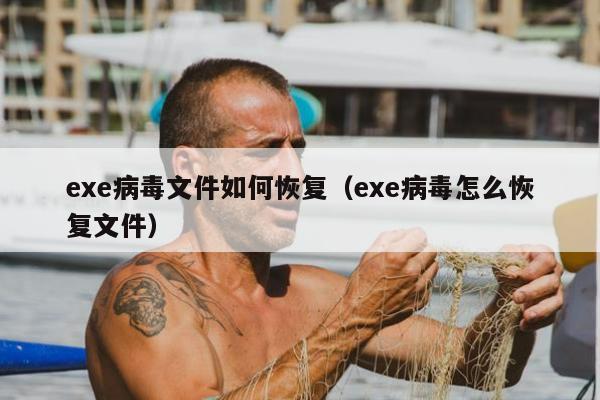 exe病毒文件如何恢复（exe病毒怎么恢复文件）