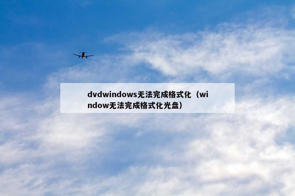 dvdwindows无法完成格式化（window无法完成格式化光盘）