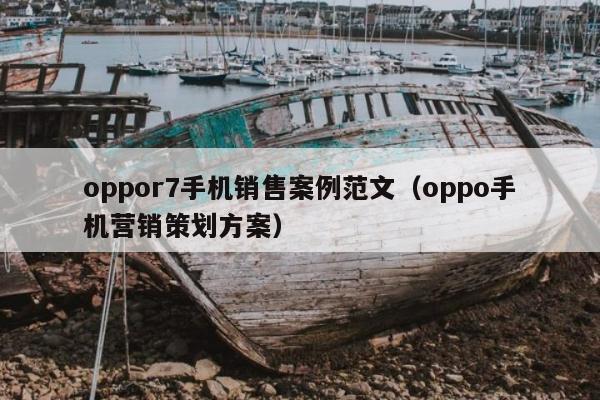 oppor7手机销售案例范文（oppo手机营销策划方案）