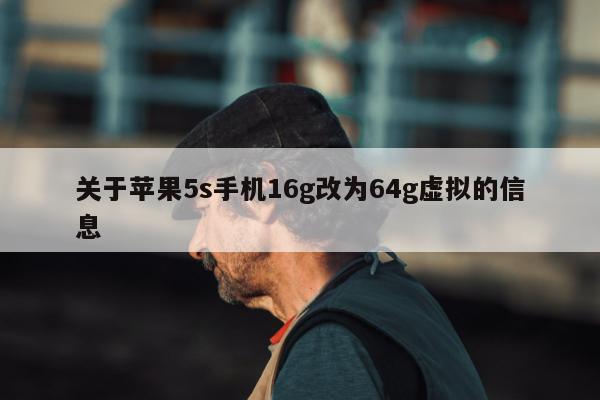 关于苹果5s手机16g改为64g虚拟的信息