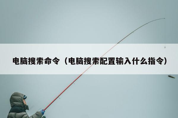 电脑搜索命令（电脑搜索配置输入什么指令）