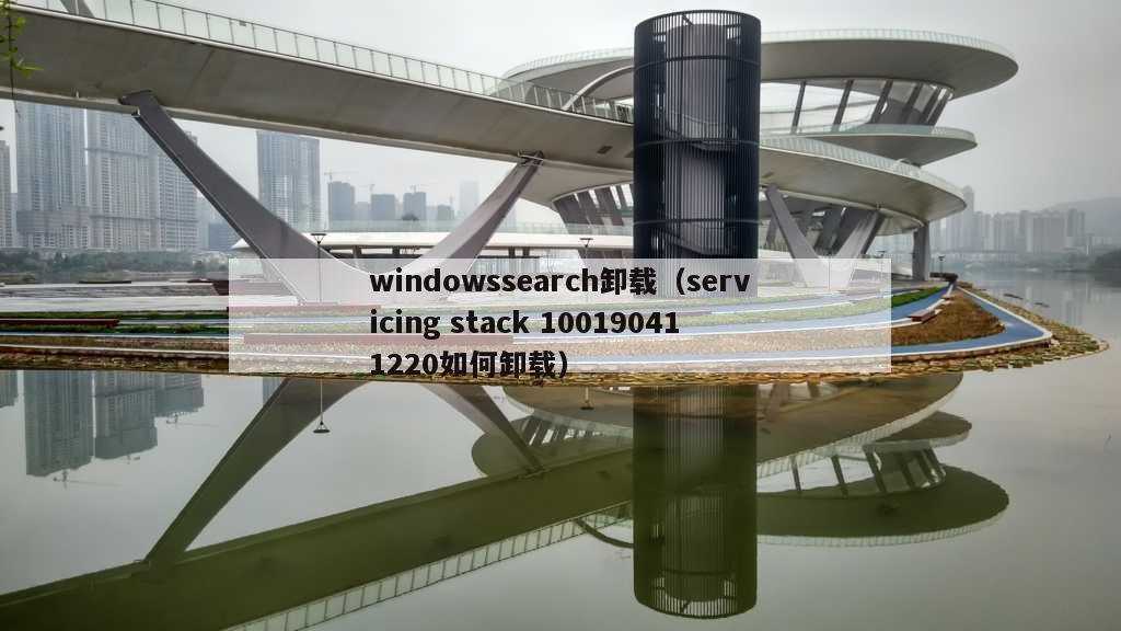 windowssearch卸载（servicing stack 100190411220如何卸载）