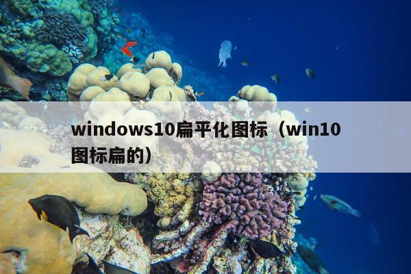 windows10扁平化图标（win10图标扁的）