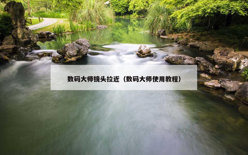 数码大师镜头拉近（数码大师使用教程）