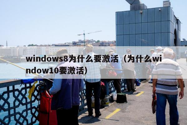 windows8为什么要激活（为什么window10要激活）