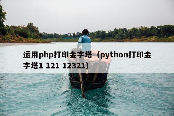 运用php打印金字塔（python打印金字塔1 121 12321）