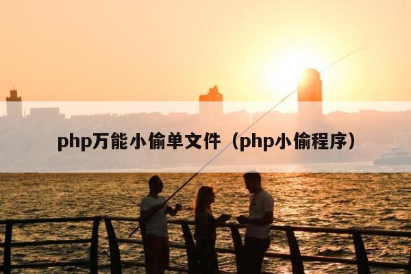 php万能小偷单文件（php小偷程序）