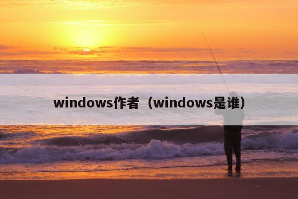 windows作者（windows是谁）