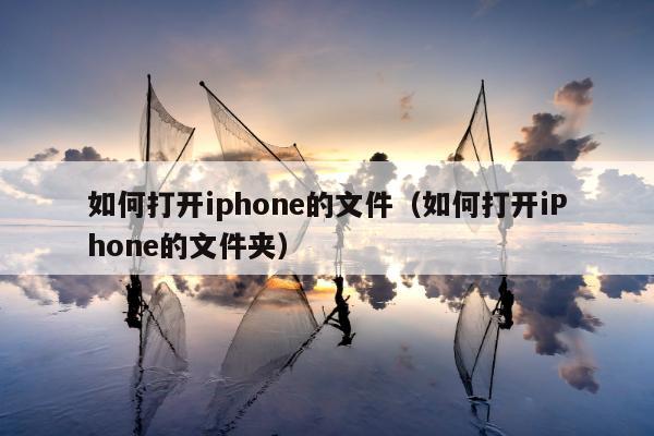 如何打开iphone的文件（如何打开iPhone的文件夹）