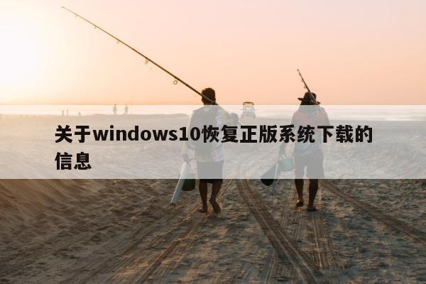 关于windows10恢复正版系统下载的信息