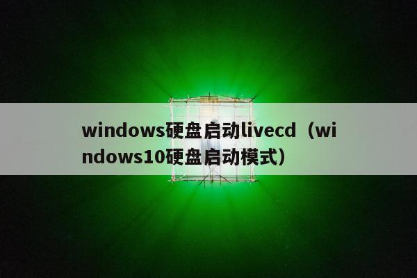 windows硬盘启动livecd（windows10硬盘启动模式）