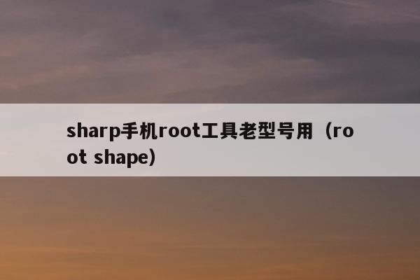 sharp手机root工具老型号用（root shape）