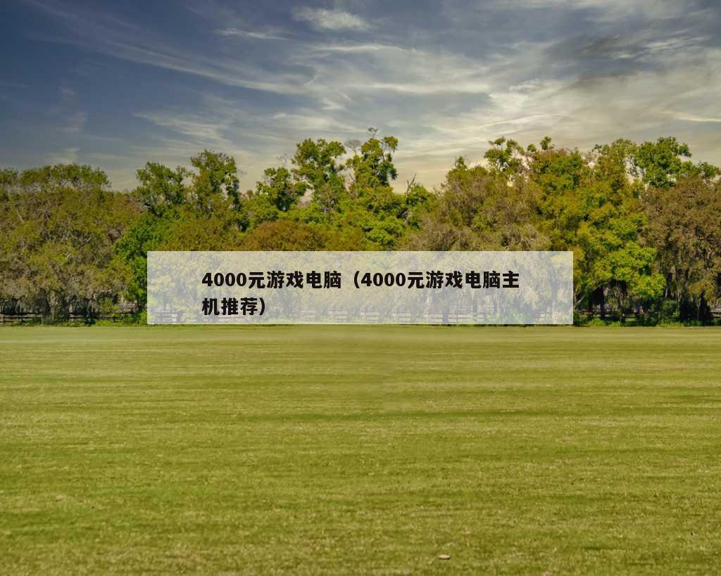 4000元游戏电脑（4000元游戏电脑主机推荐）