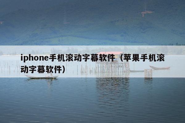 iphone手机滚动字幕软件（苹果手机滚动字幕软件）