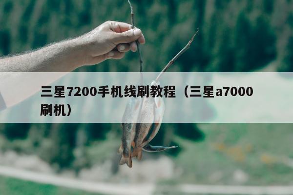 三星7200手机线刷教程（三星a7000刷机）