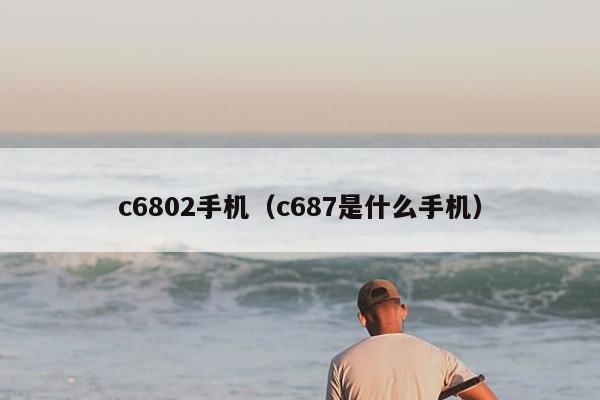 c6802手机（c687是什么手机）