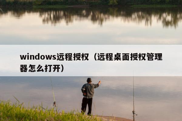 windows远程授权（远程桌面授权管理器怎么打开）