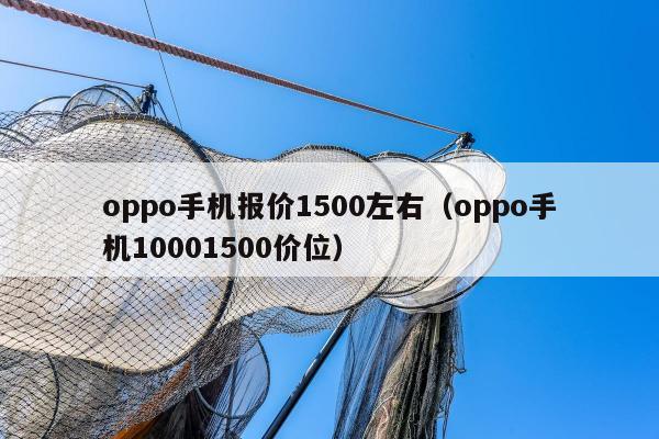 oppo手机报价1500左右（oppo手机10001500价位）