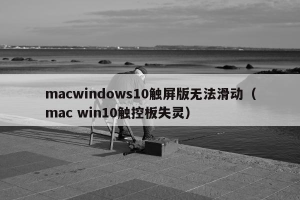 macwindows10触屏版无法滑动（mac win10触控板失灵）