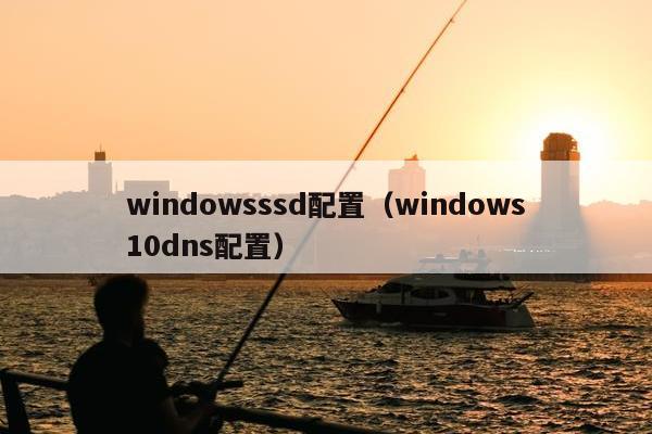 windowsssd配置（windows10dns配置）