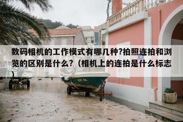 数码相机的工作模式有哪几种?拍照连拍和浏览的区别是什么?（相机上的连拍是什么标志）