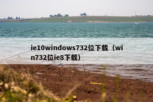 ie10windows732位下载（win732位ie8下载）