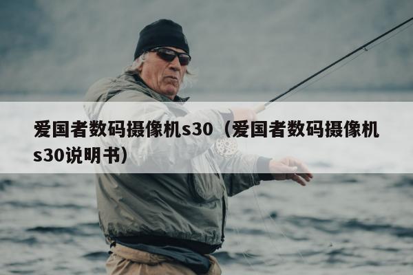 爱国者数码摄像机s30（爱国者数码摄像机s30说明书）