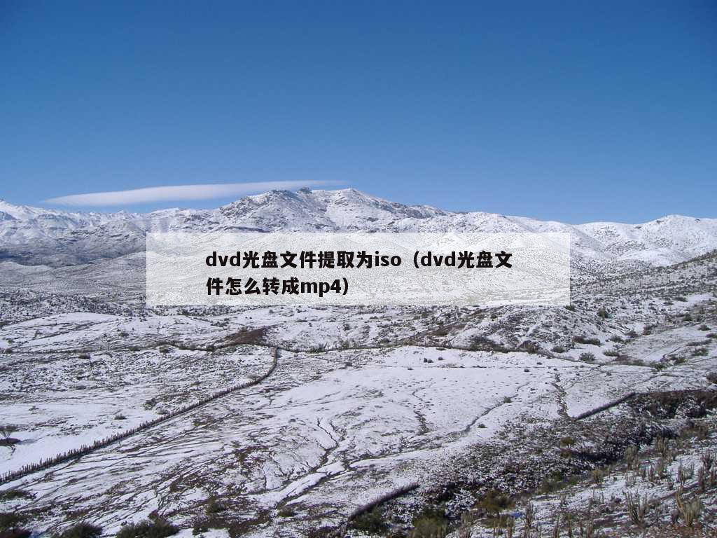 dvd光盘文件提取为iso（dvd光盘文件怎么转成mp4）