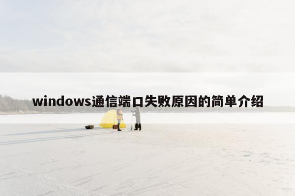 windows通信端口失败原因的简单介绍