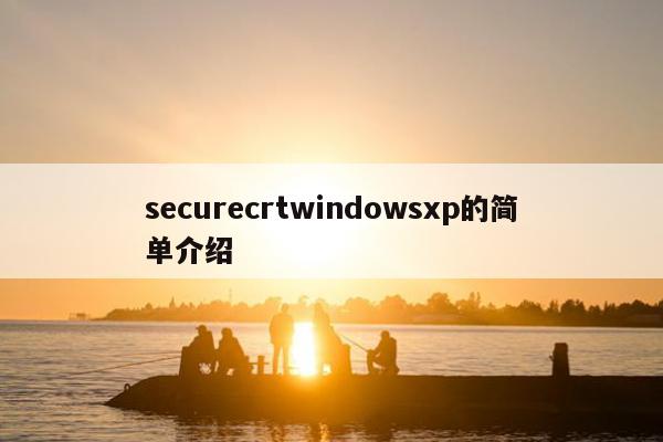 securecrtwindowsxp的简单介绍