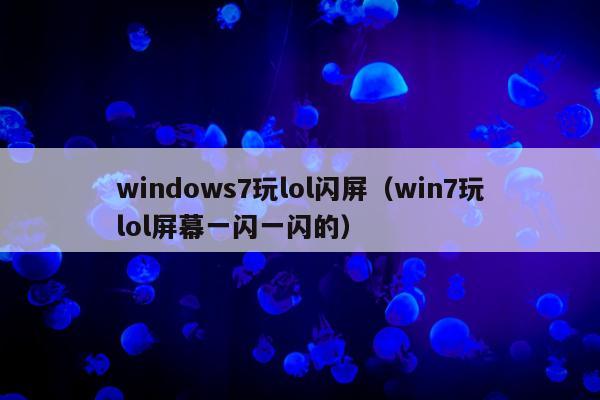 windows7玩lol闪屏（win7玩lol屏幕一闪一闪的）