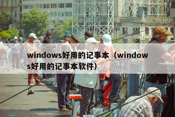 windows好用的记事本（windows好用的记事本软件）