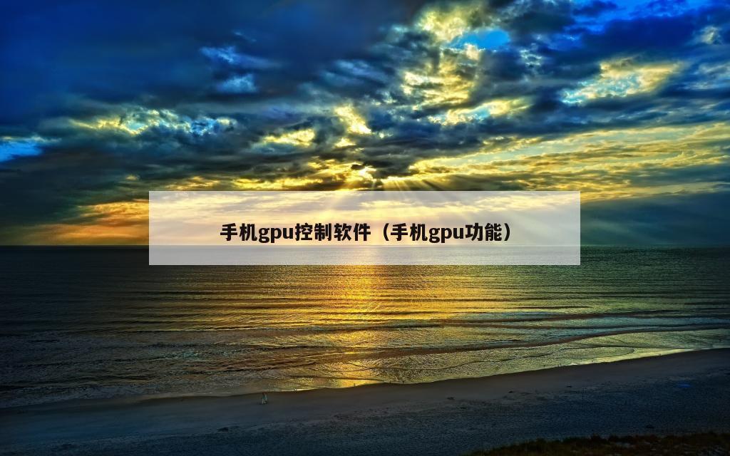 手机gpu控制软件（手机gpu功能）