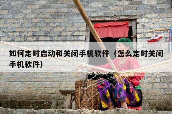 如何定时启动和关闭手机软件（怎么定时关闭手机软件）