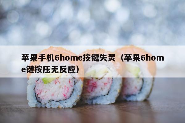 苹果手机6home按键失灵（苹果6home键按压无反应）