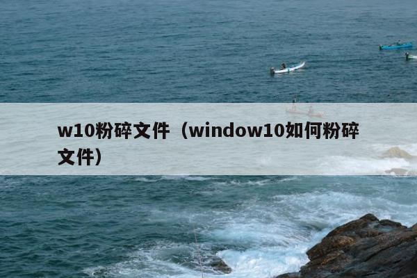 w10粉碎文件（window10如何粉碎文件）