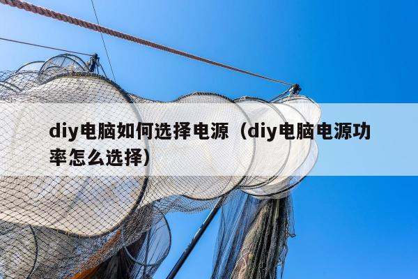 diy电脑如何选择电源（diy电脑电源功率怎么选择）