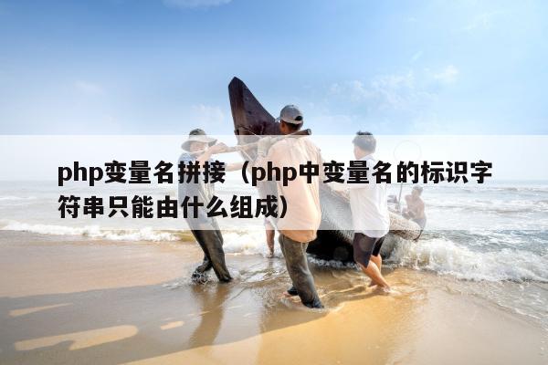 php变量名拼接（php中变量名的标识字符串只能由什么组成）