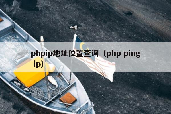 phpip地址位置查询（php ping ip）