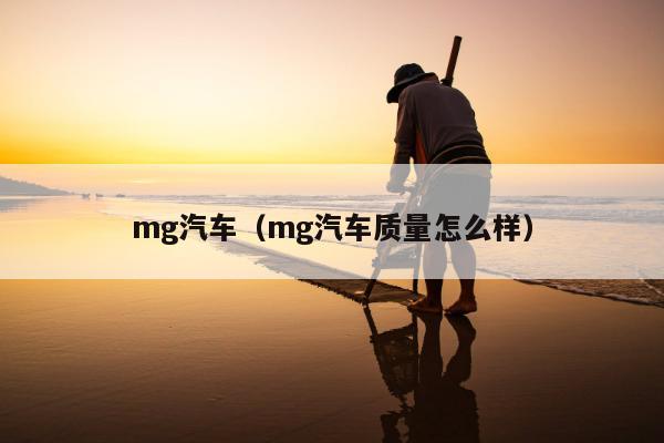 mg汽车（mg汽车质量怎么样）