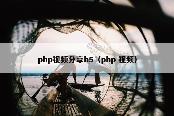 php视频分享h5（php 视频）