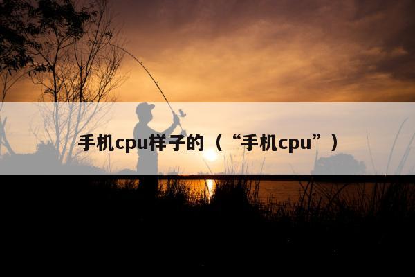 手机cpu样子的（“手机cpu”）