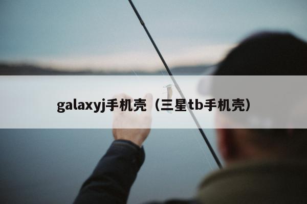 galaxyj手机壳（三星tb手机壳）