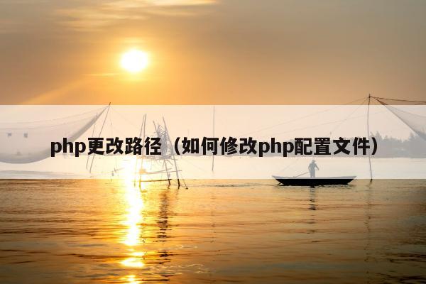 php更改路径（如何修改php配置文件）